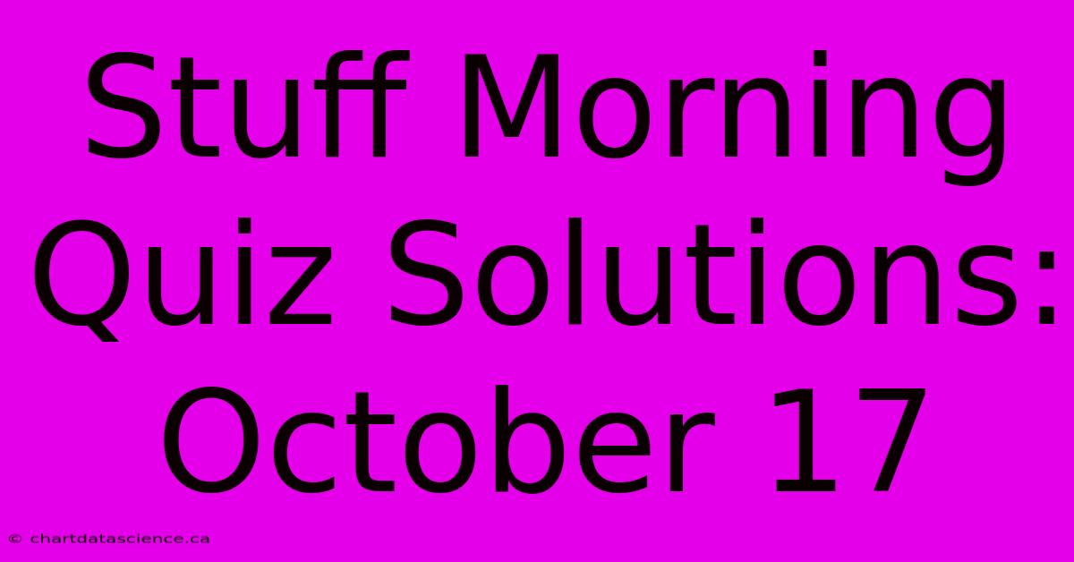 Stuff Morning Quiz Solutions: October 17