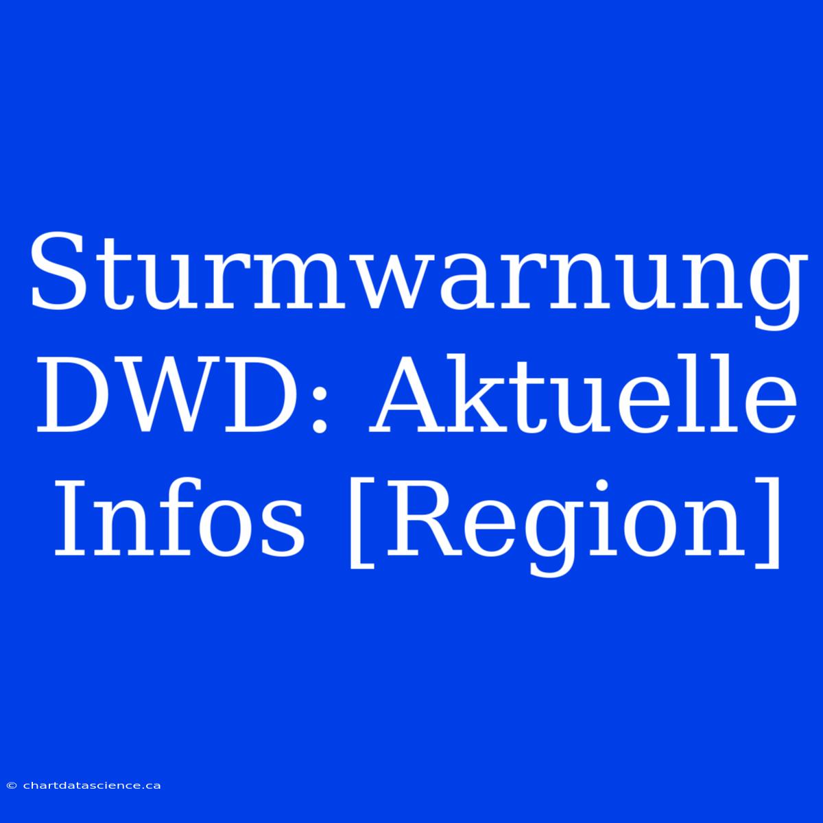 Sturmwarnung DWD: Aktuelle Infos [Region]