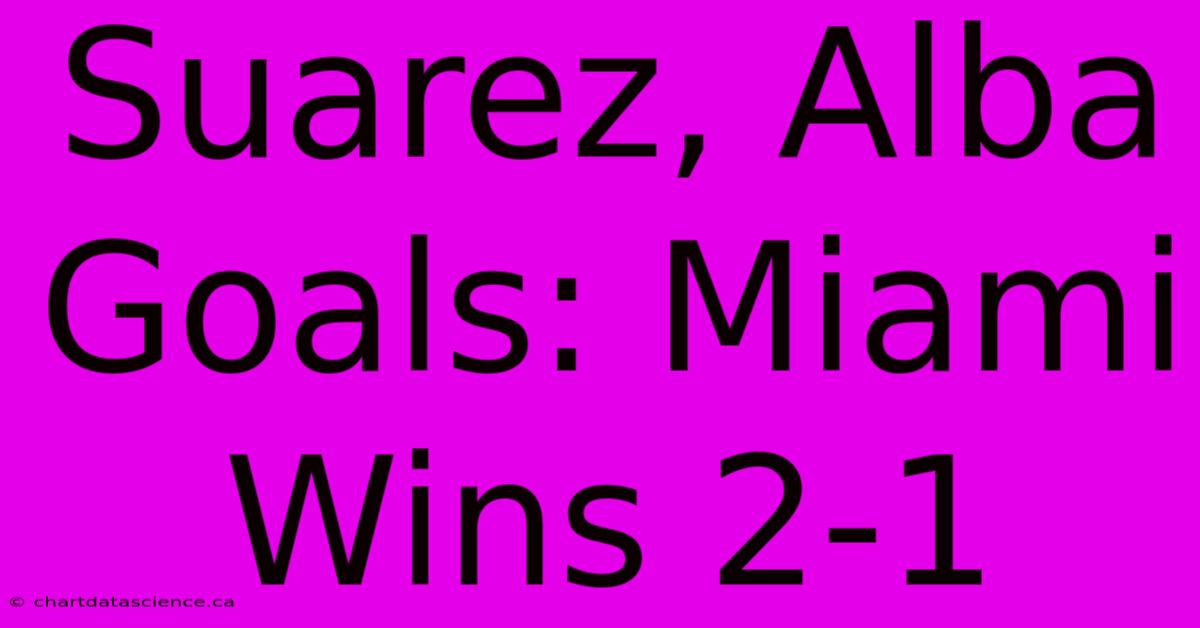 Suarez, Alba Goals: Miami Wins 2-1