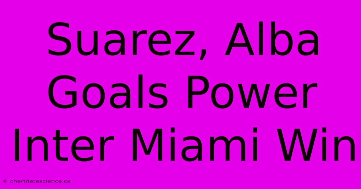 Suarez, Alba Goals Power Inter Miami Win