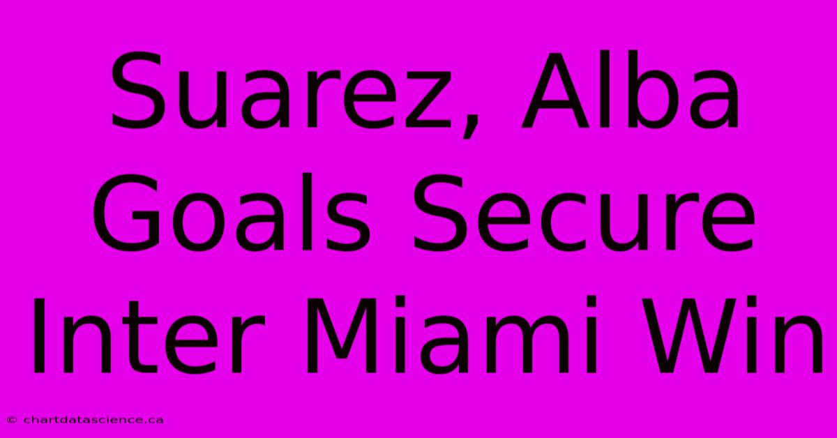 Suarez, Alba Goals Secure Inter Miami Win