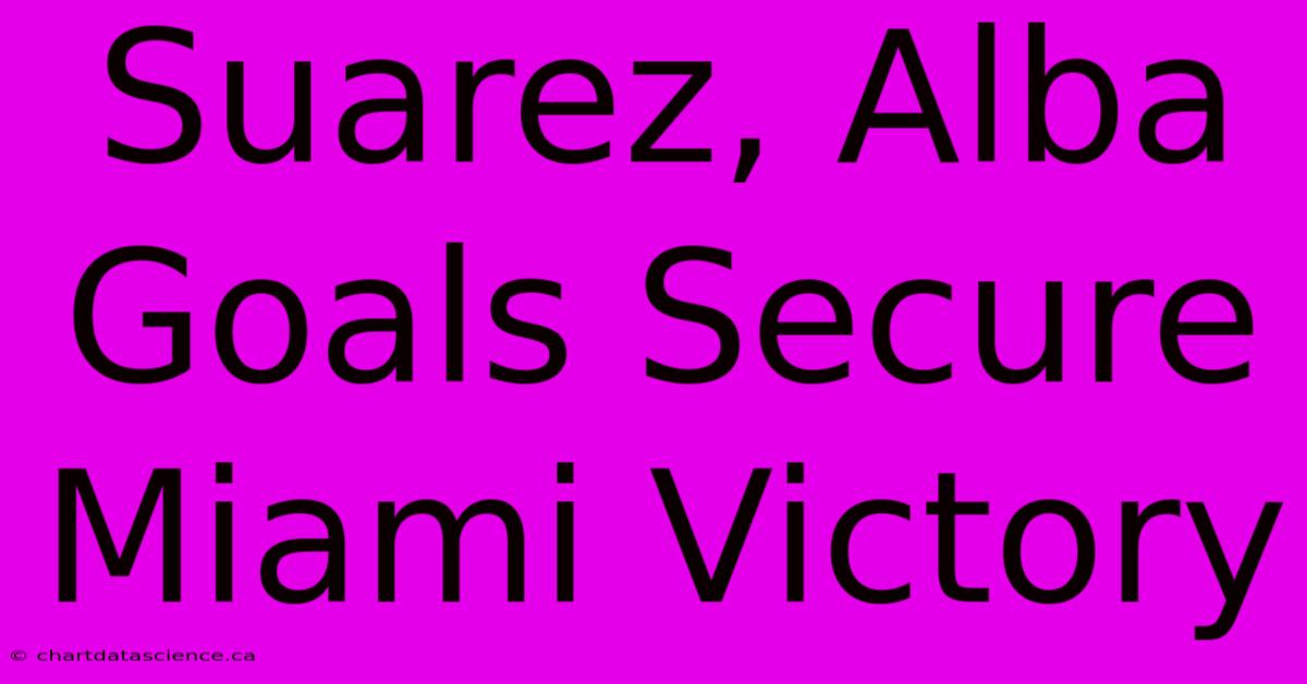 Suarez, Alba Goals Secure Miami Victory