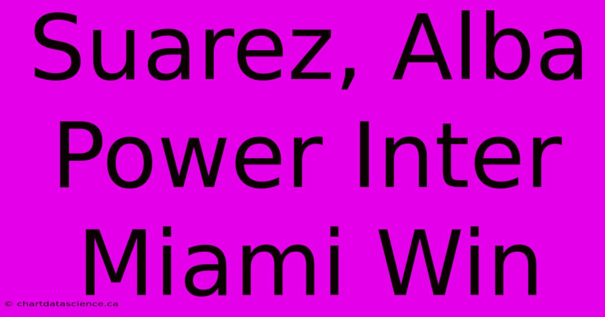 Suarez, Alba Power Inter Miami Win