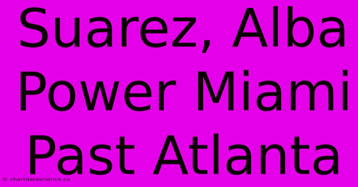 Suarez, Alba Power Miami Past Atlanta 