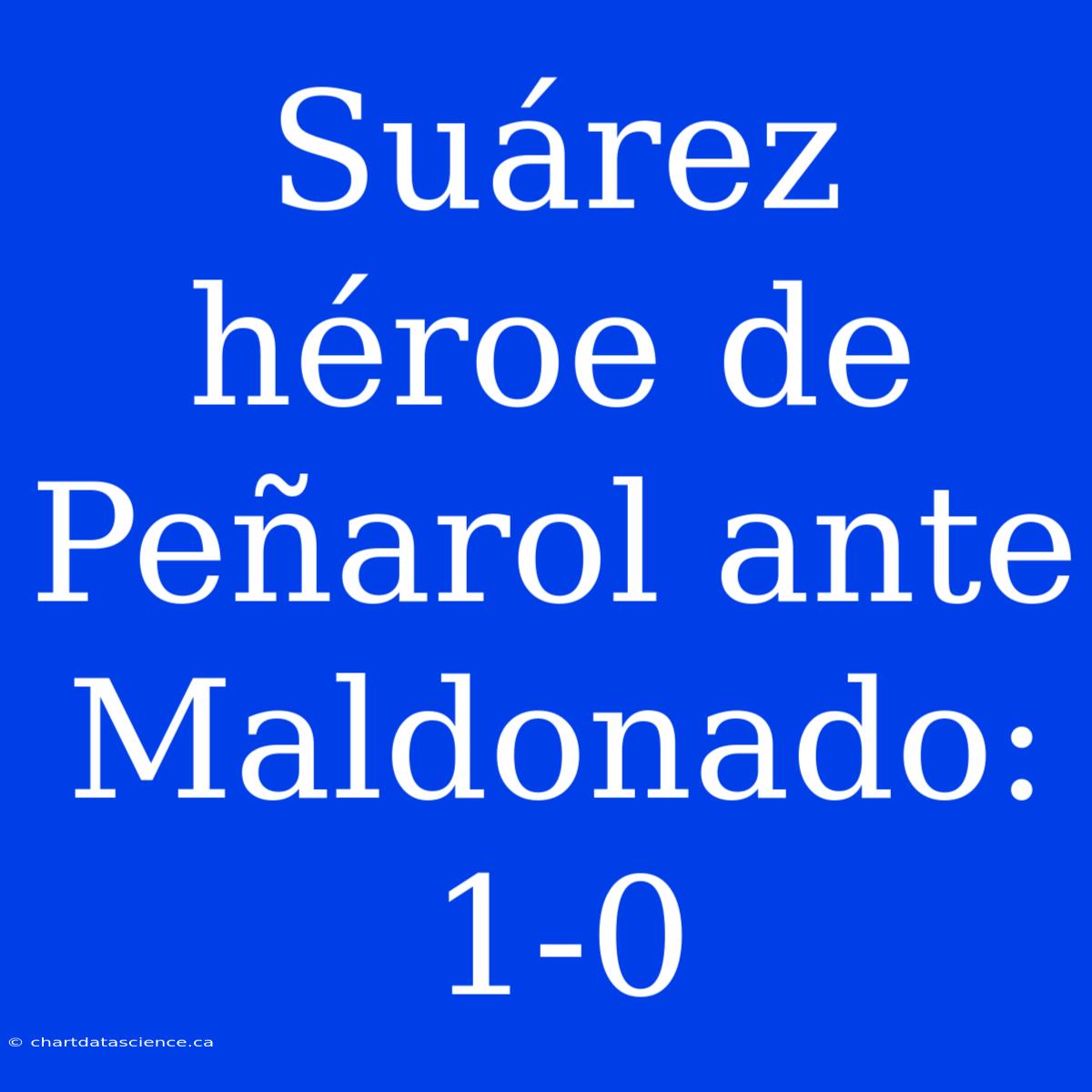 Suárez Héroe De Peñarol Ante Maldonado: 1-0