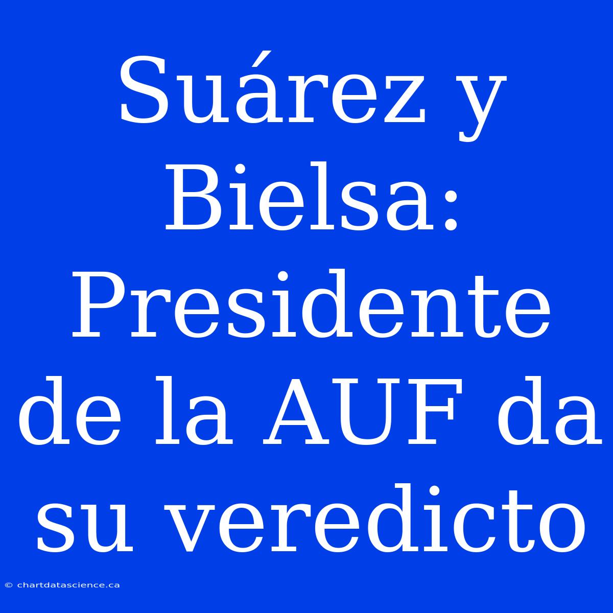 Suárez Y Bielsa: Presidente De La AUF Da Su Veredicto