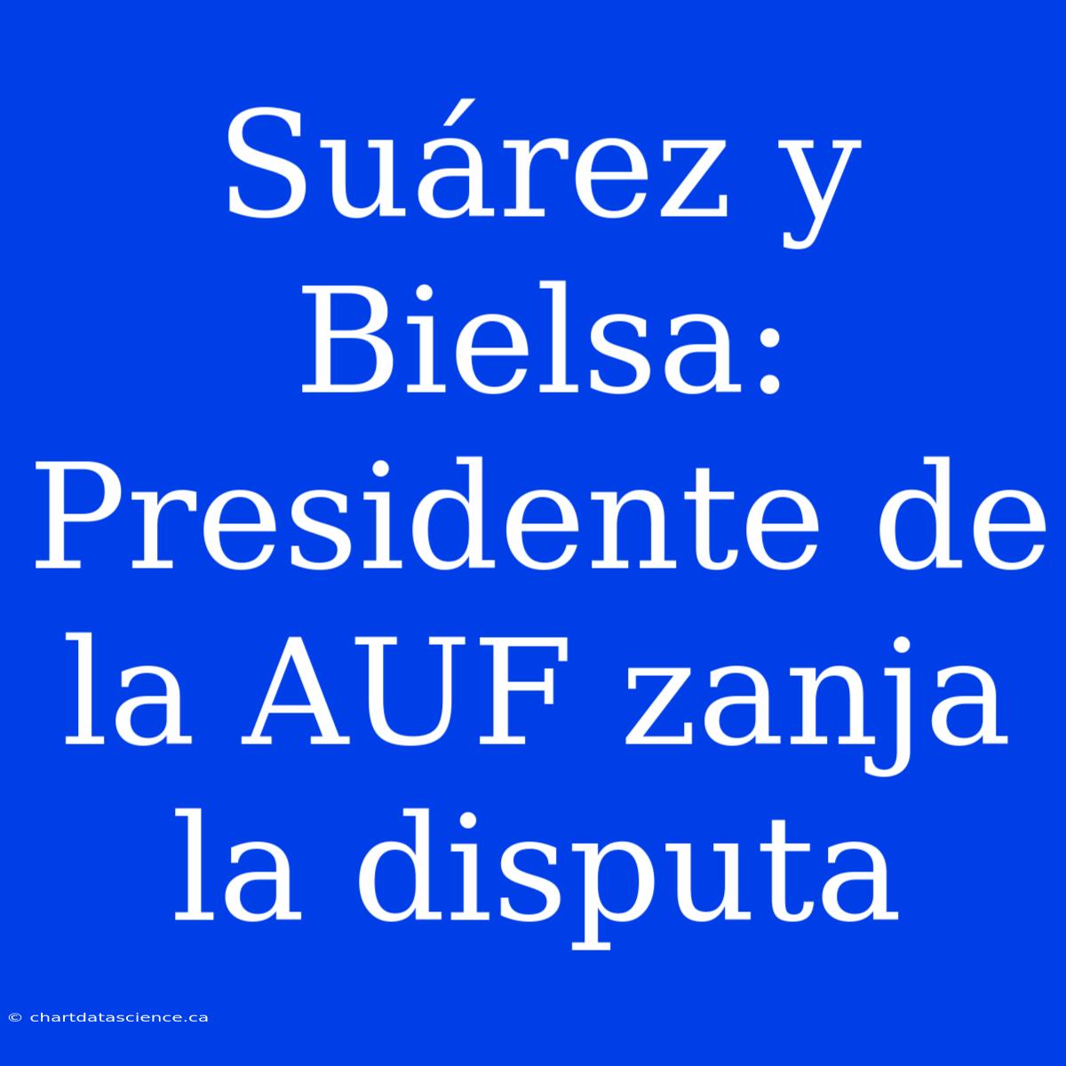 Suárez Y Bielsa: Presidente De La AUF Zanja La Disputa