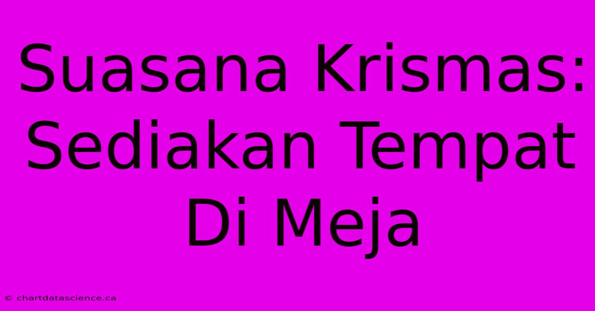 Suasana Krismas: Sediakan Tempat Di Meja