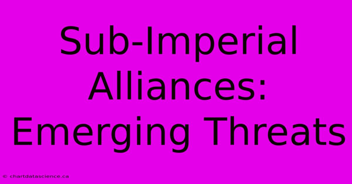 Sub-Imperial Alliances: Emerging Threats