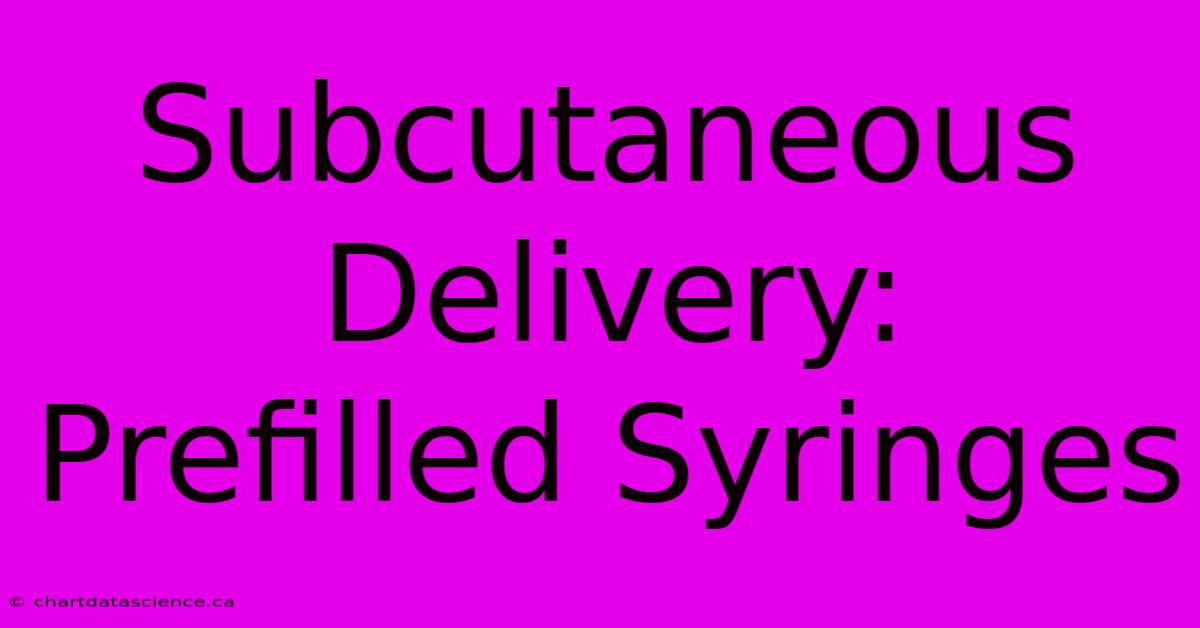 Subcutaneous Delivery: Prefilled Syringes