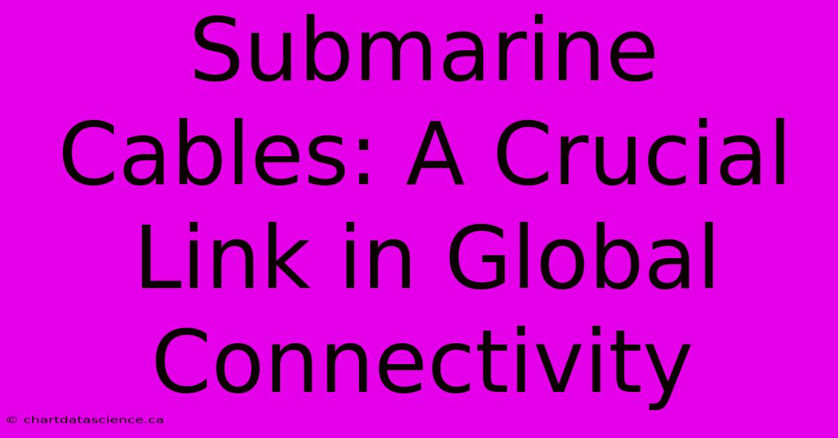 Submarine Cables: A Crucial Link In Global Connectivity