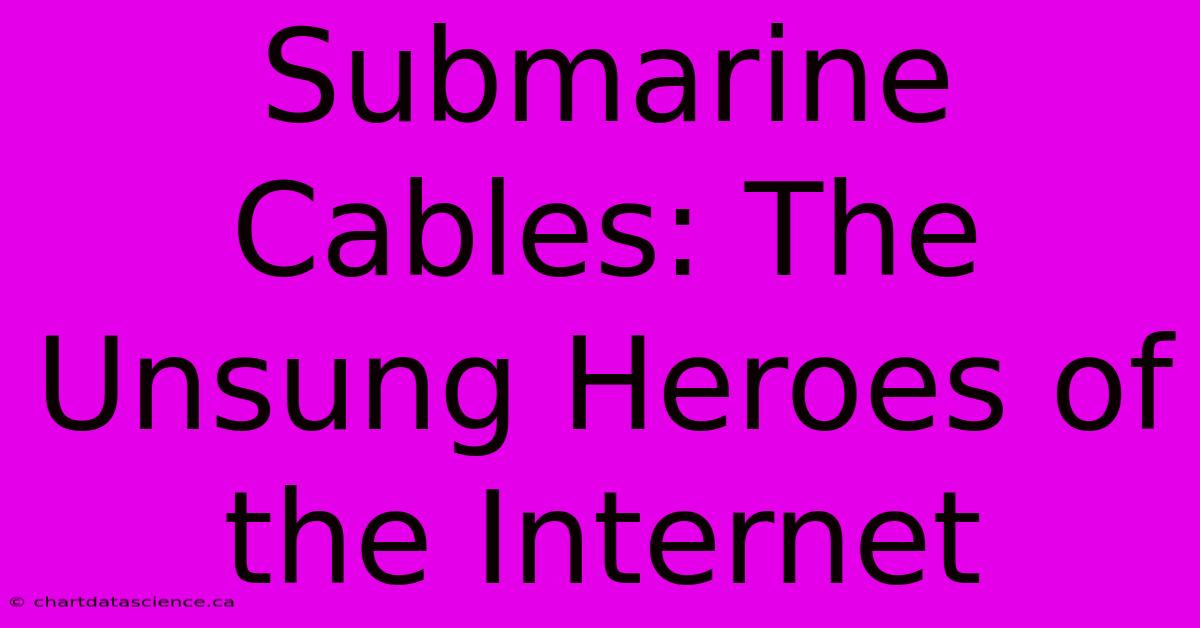 Submarine Cables: The Unsung Heroes Of The Internet 