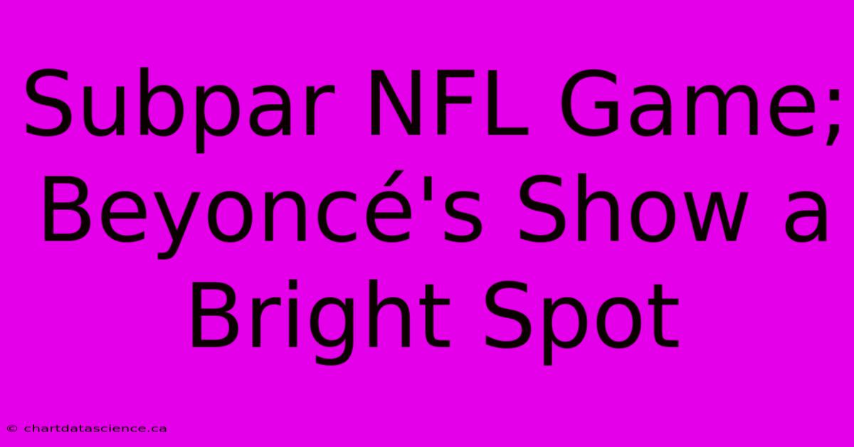 Subpar NFL Game; Beyoncé's Show A Bright Spot