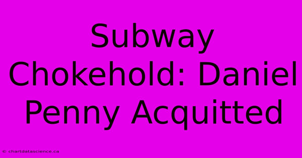 Subway Chokehold: Daniel Penny Acquitted