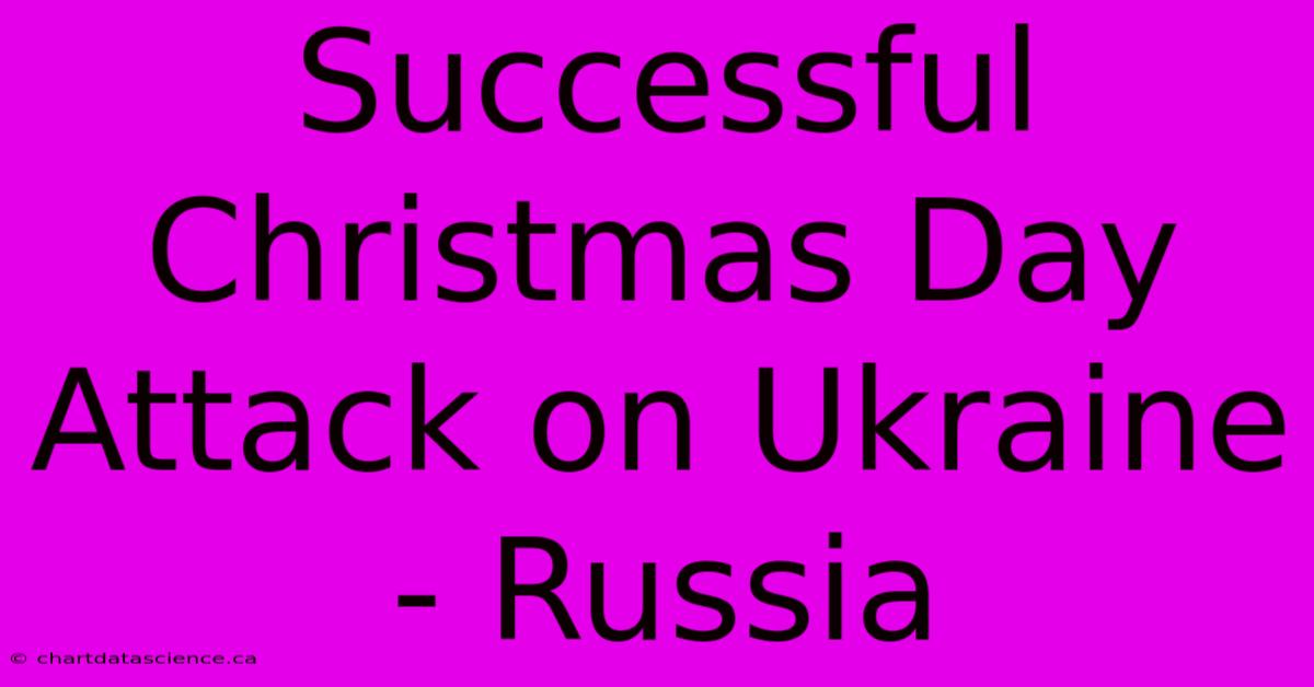 Successful Christmas Day Attack On Ukraine - Russia