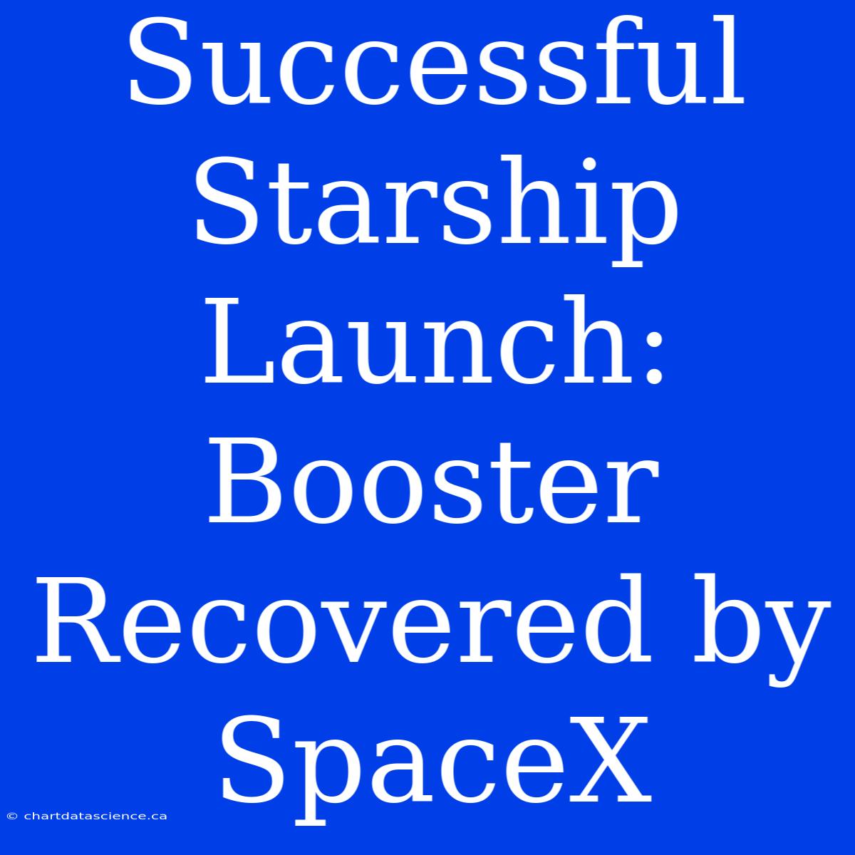 Successful Starship Launch: Booster Recovered By SpaceX