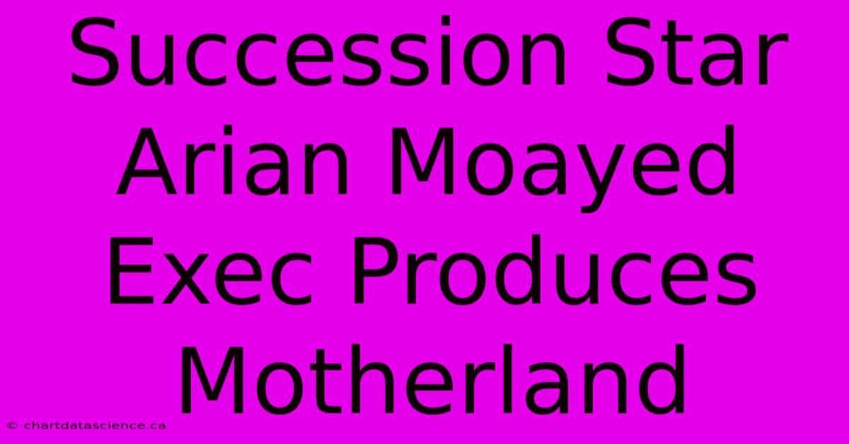 Succession Star Arian Moayed Exec Produces Motherland