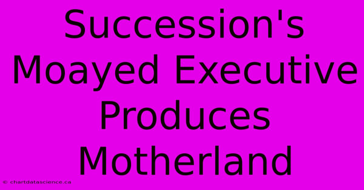 Succession's Moayed Executive Produces Motherland 