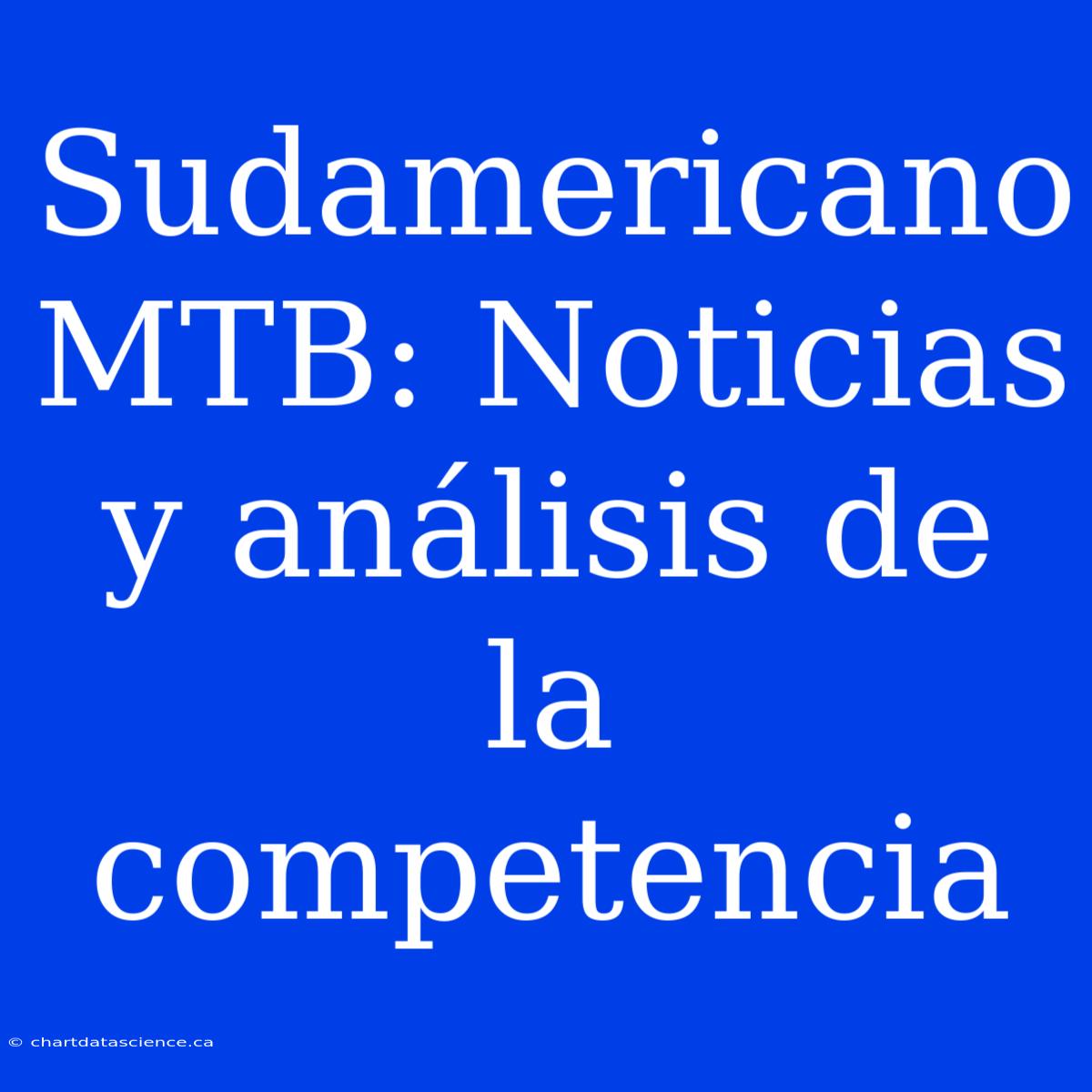 Sudamericano MTB: Noticias Y Análisis De La Competencia