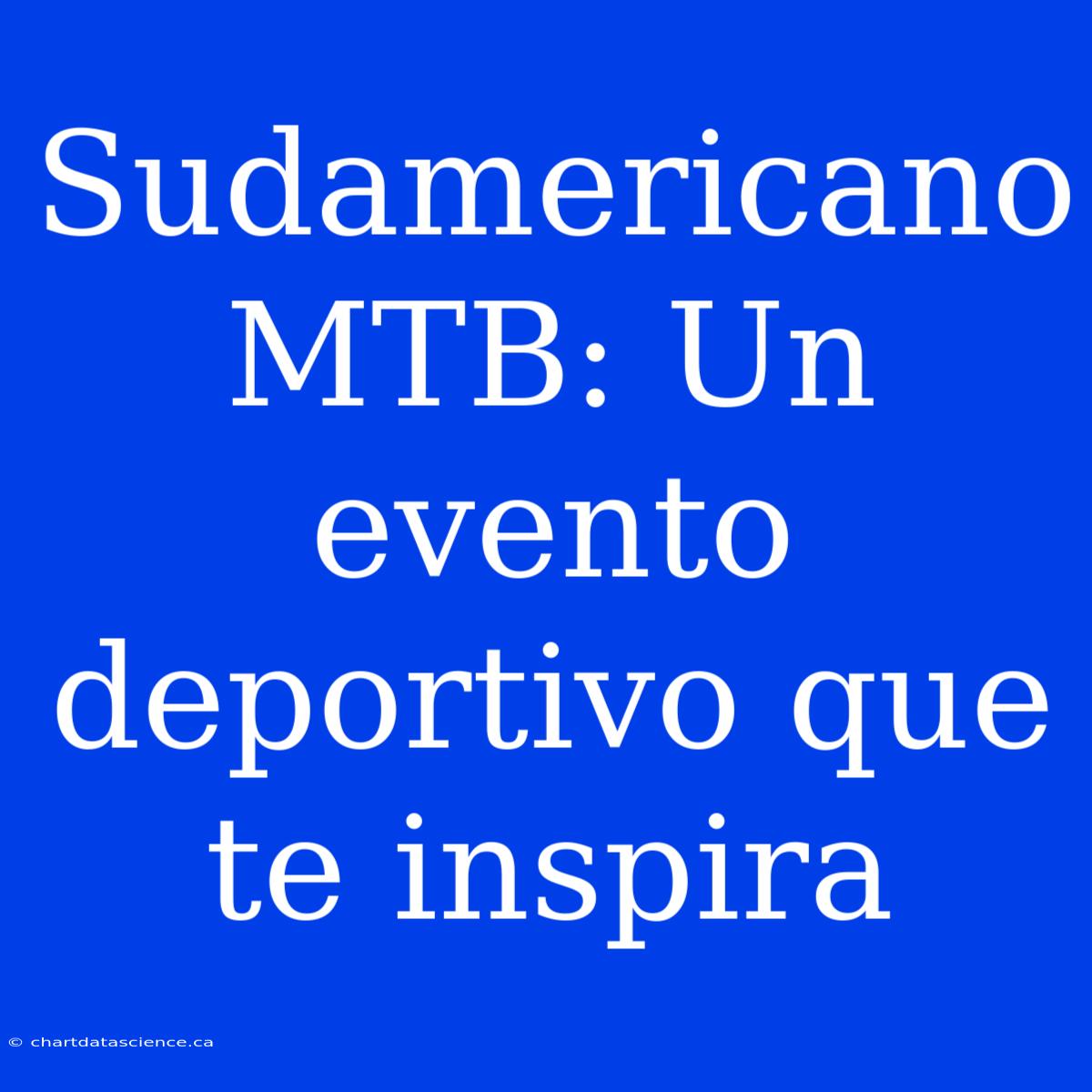 Sudamericano MTB: Un Evento Deportivo Que Te Inspira