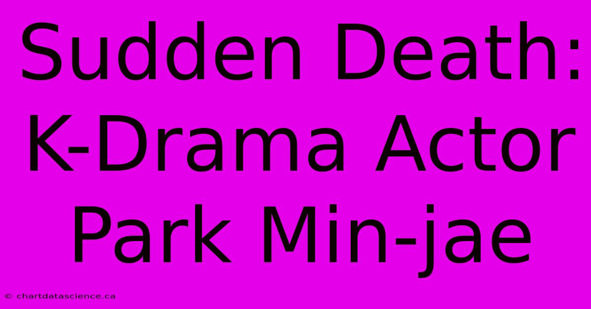 Sudden Death: K-Drama Actor Park Min-jae