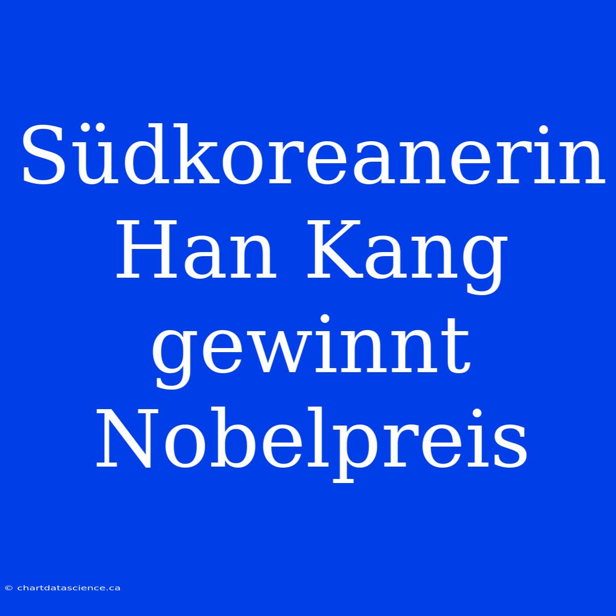 Südkoreanerin Han Kang Gewinnt Nobelpreis