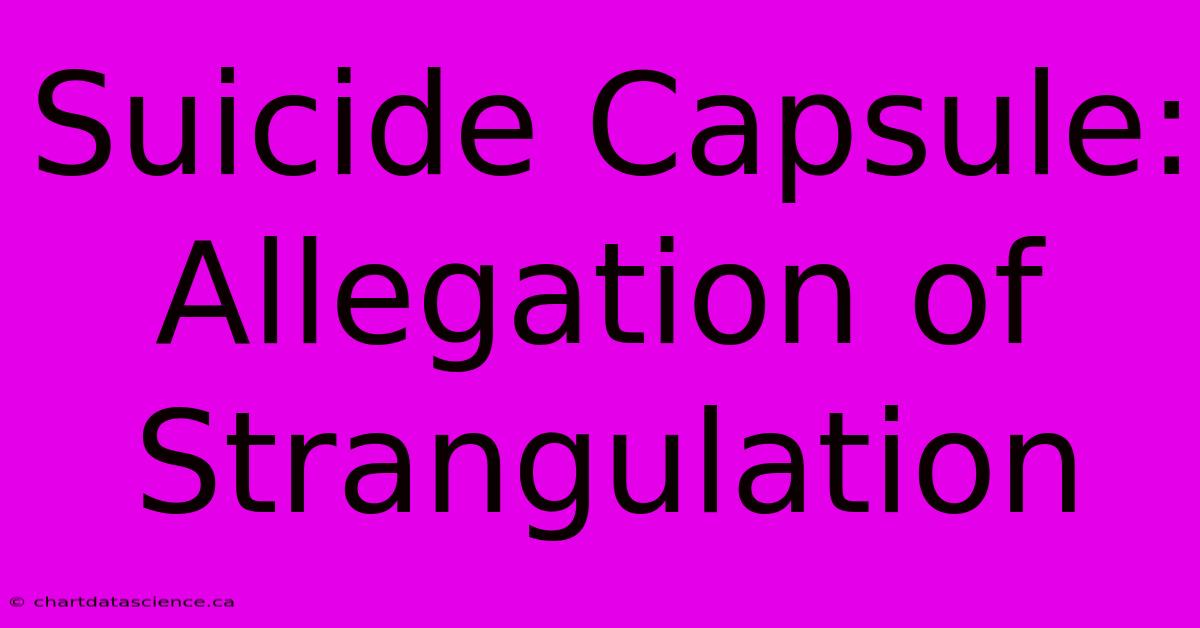 Suicide Capsule: Allegation Of Strangulation