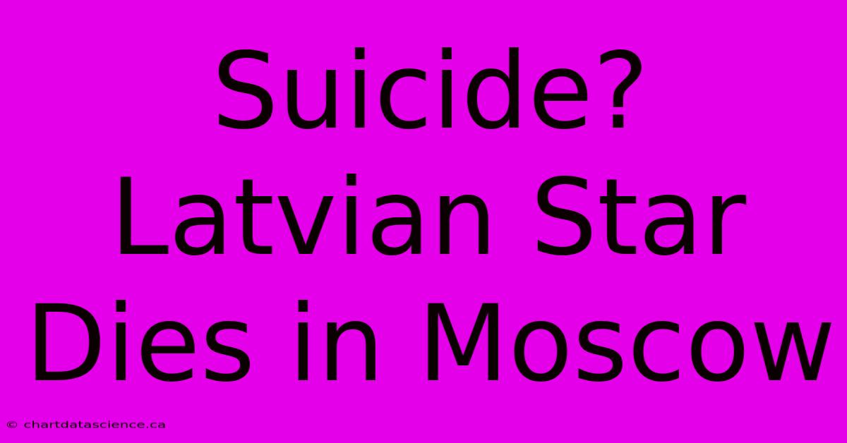 Suicide? Latvian Star Dies In Moscow