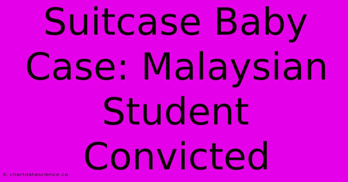 Suitcase Baby Case: Malaysian Student Convicted