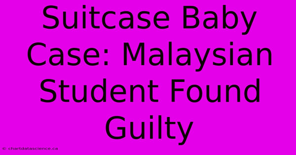 Suitcase Baby Case: Malaysian Student Found Guilty