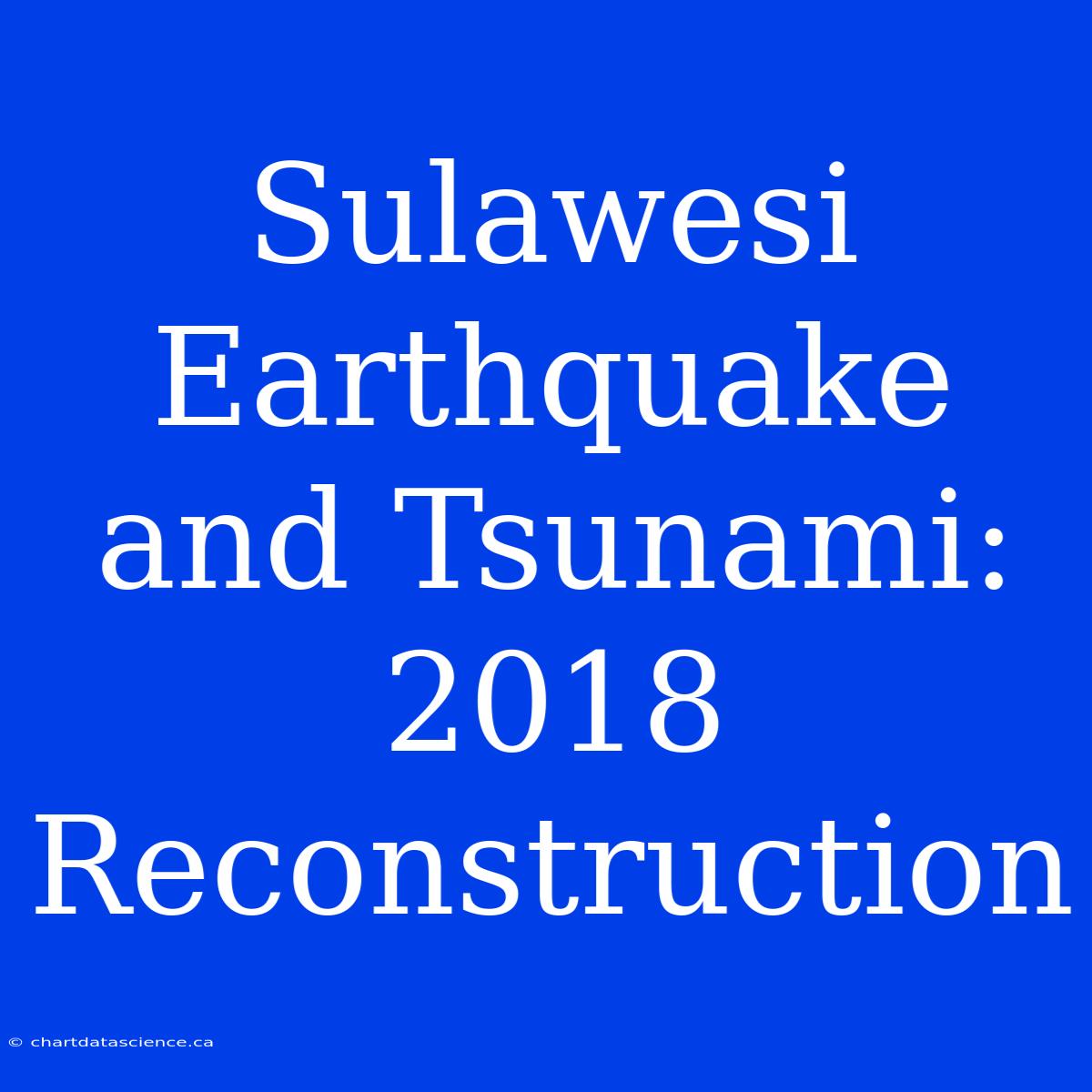 Sulawesi Earthquake And Tsunami: 2018 Reconstruction