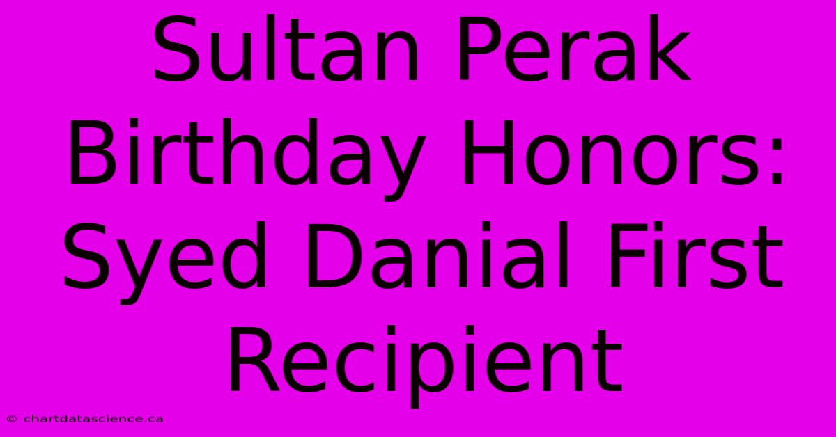 Sultan Perak Birthday Honors: Syed Danial First Recipient