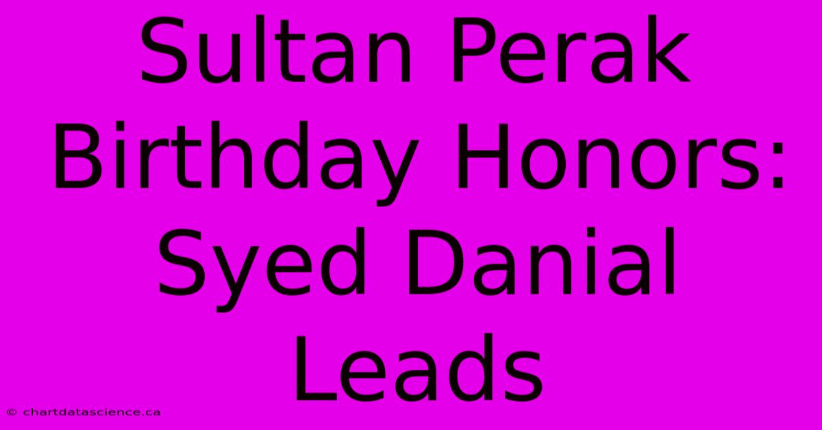 Sultan Perak Birthday Honors: Syed Danial Leads