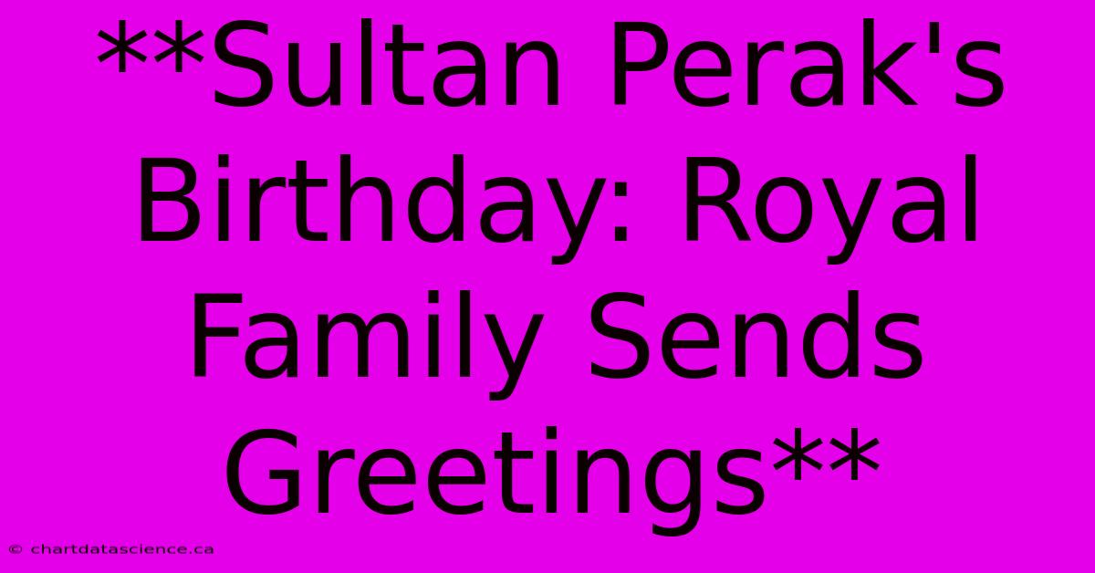 **Sultan Perak's Birthday: Royal Family Sends Greetings**