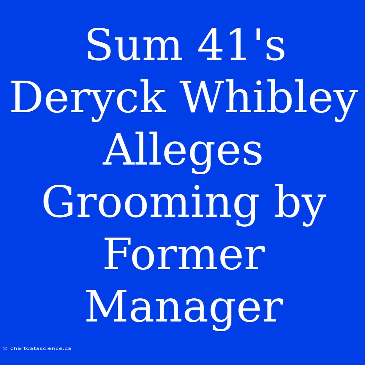 Sum 41's Deryck Whibley Alleges Grooming By Former Manager