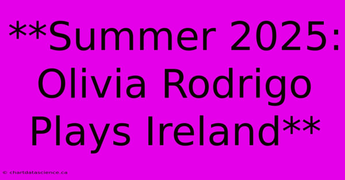 **Summer 2025: Olivia Rodrigo Plays Ireland**