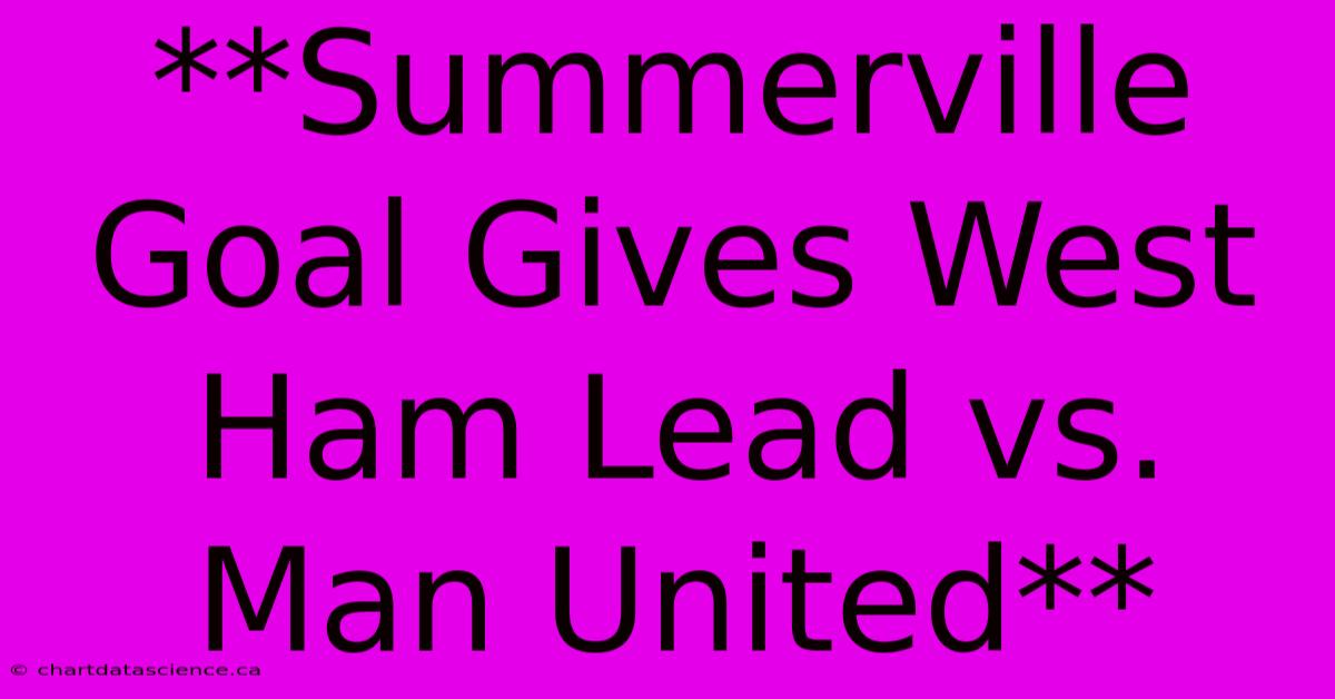 **Summerville Goal Gives West Ham Lead Vs. Man United**