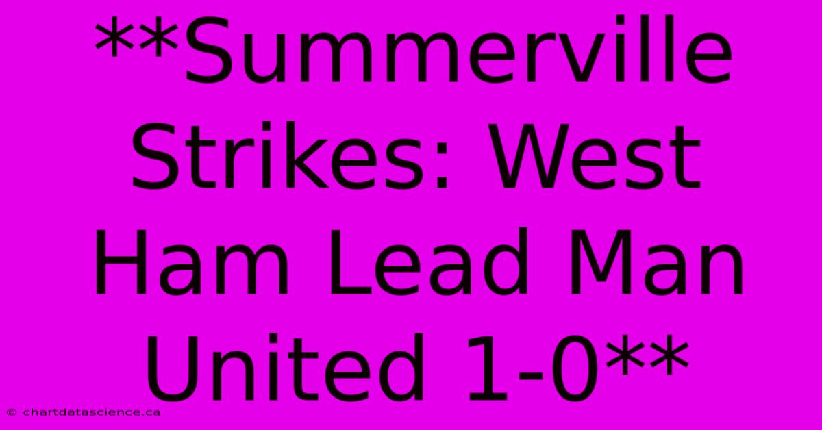 **Summerville Strikes: West Ham Lead Man United 1-0**