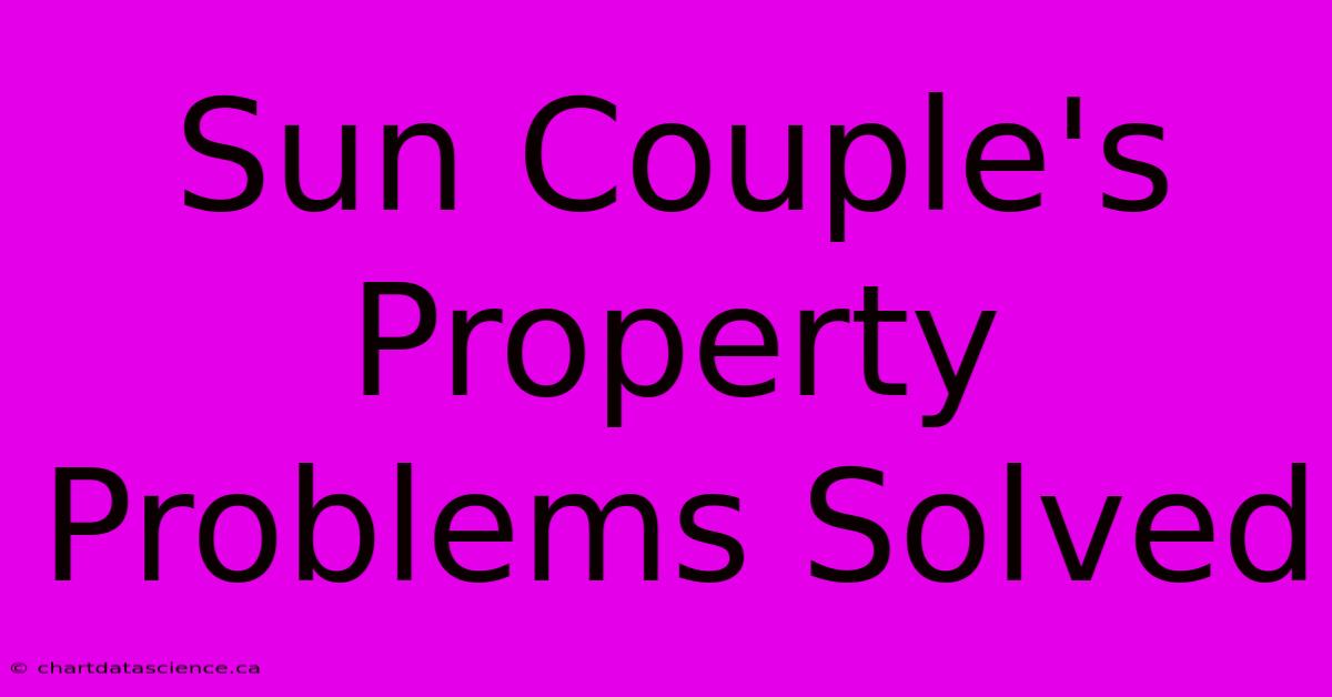 Sun Couple's Property Problems Solved