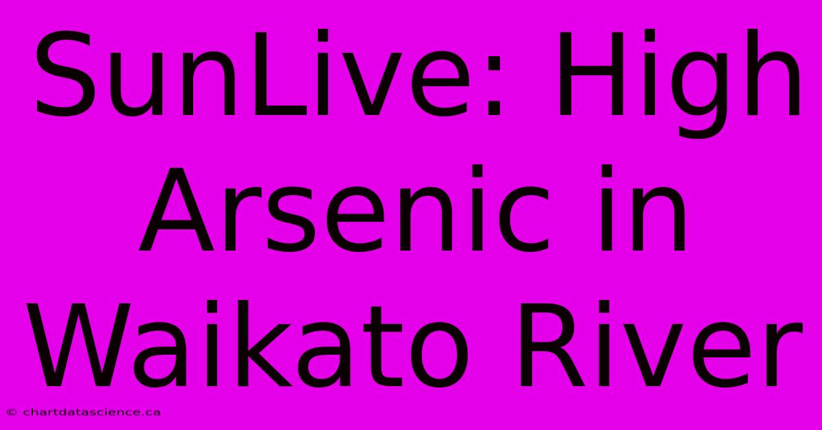 SunLive: High Arsenic In Waikato River