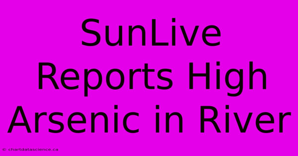 SunLive Reports High Arsenic In River