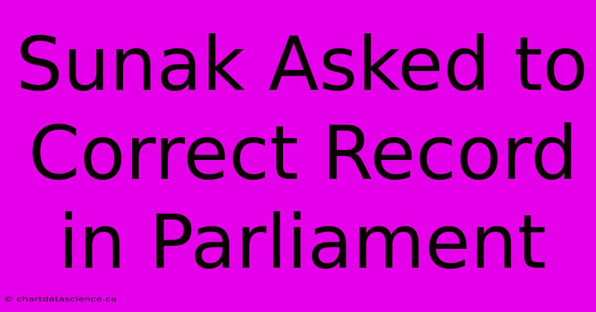 Sunak Asked To Correct Record In Parliament