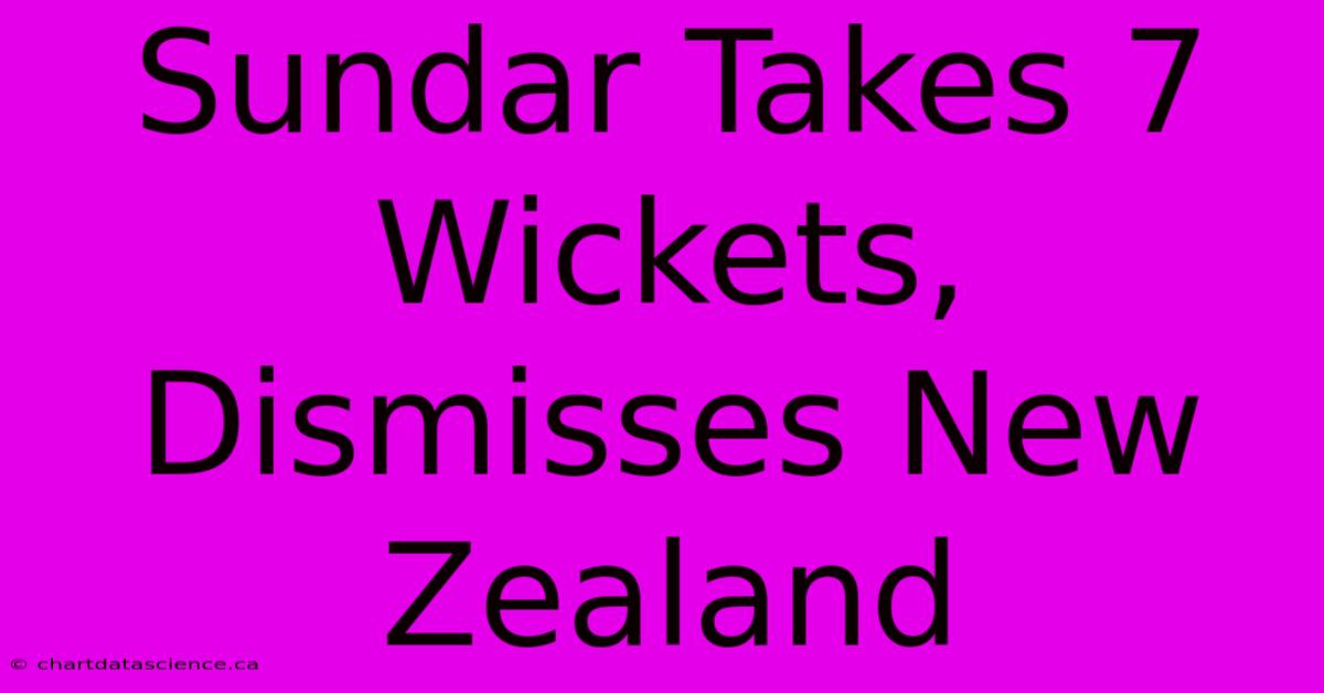 Sundar Takes 7 Wickets, Dismisses New Zealand