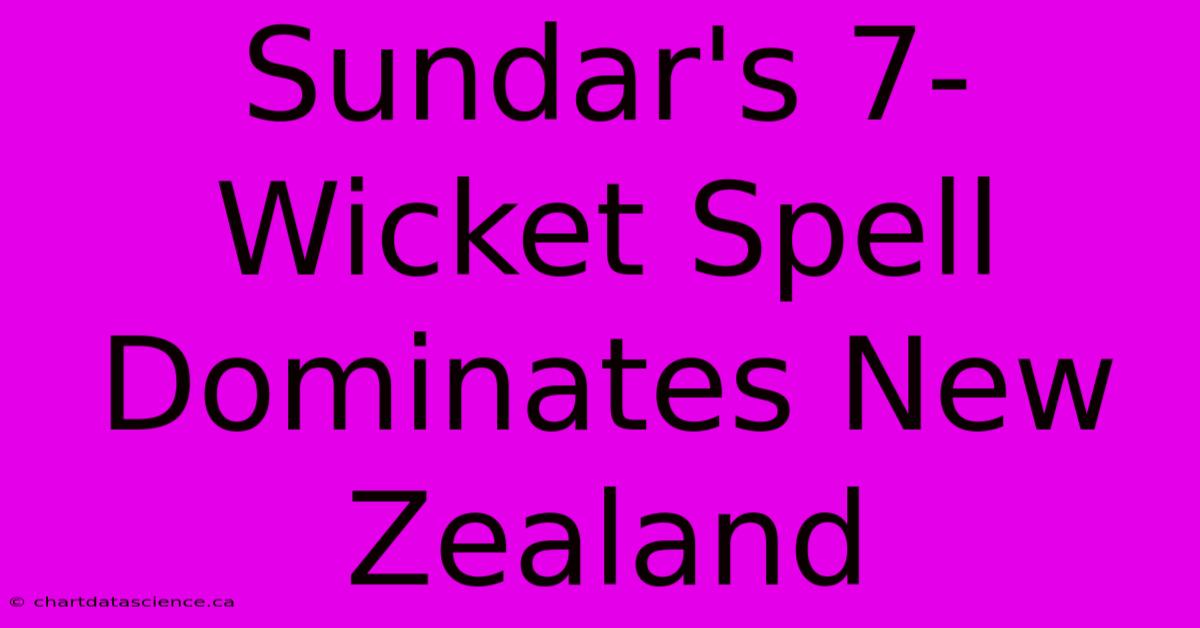 Sundar's 7-Wicket Spell Dominates New Zealand