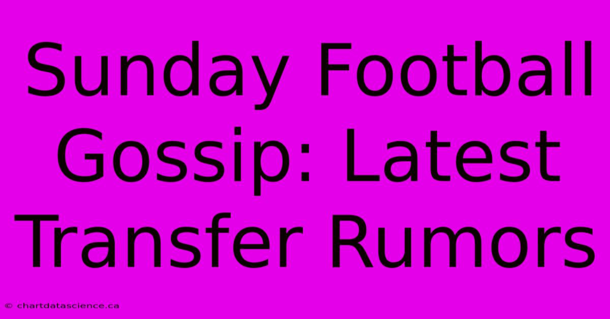 Sunday Football Gossip: Latest Transfer Rumors