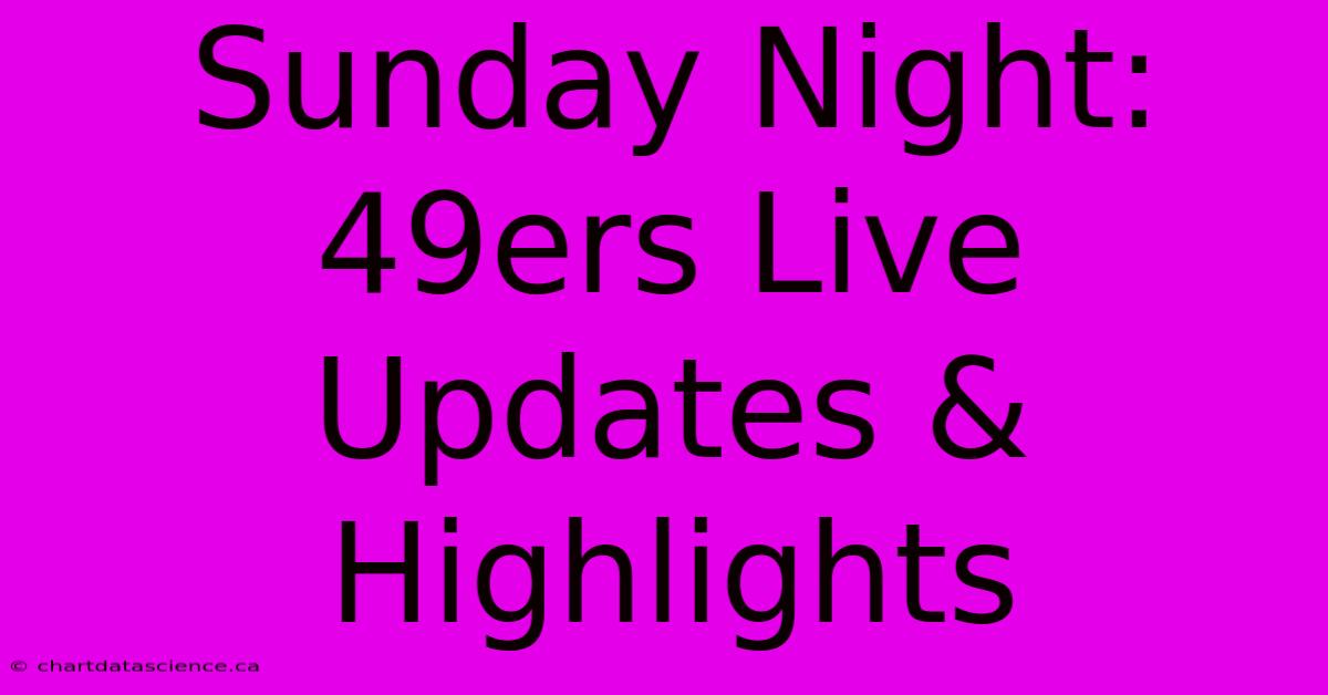 Sunday Night: 49ers Live Updates & Highlights