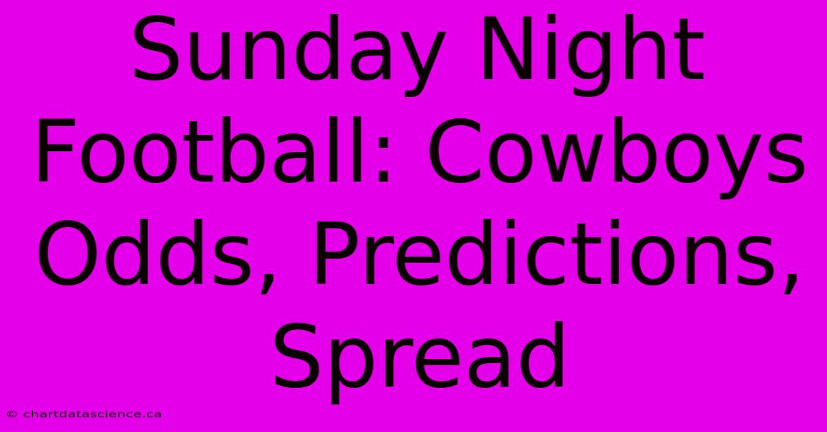 Sunday Night Football: Cowboys Odds, Predictions, Spread