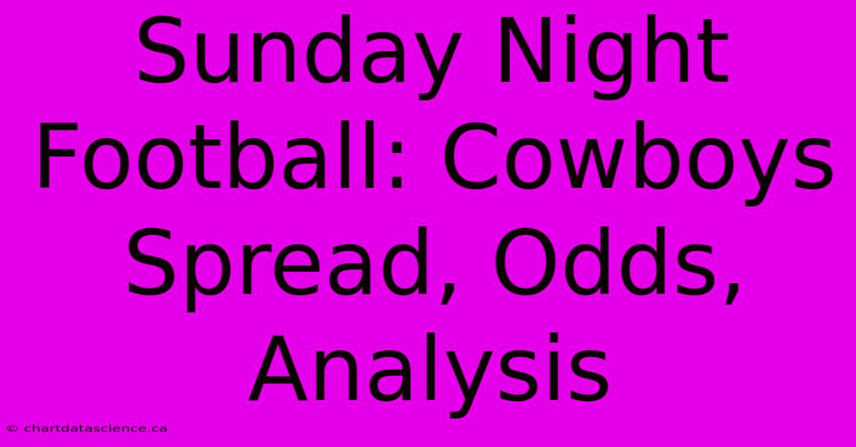 Sunday Night Football: Cowboys Spread, Odds, Analysis