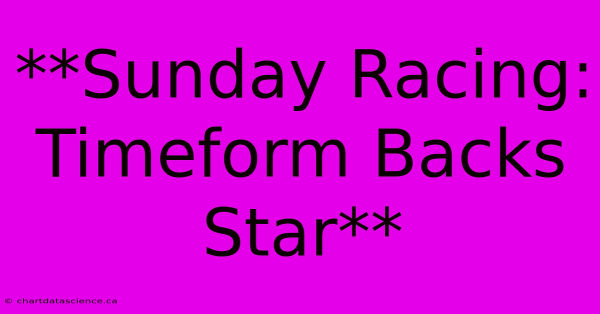 **Sunday Racing: Timeform Backs Star**