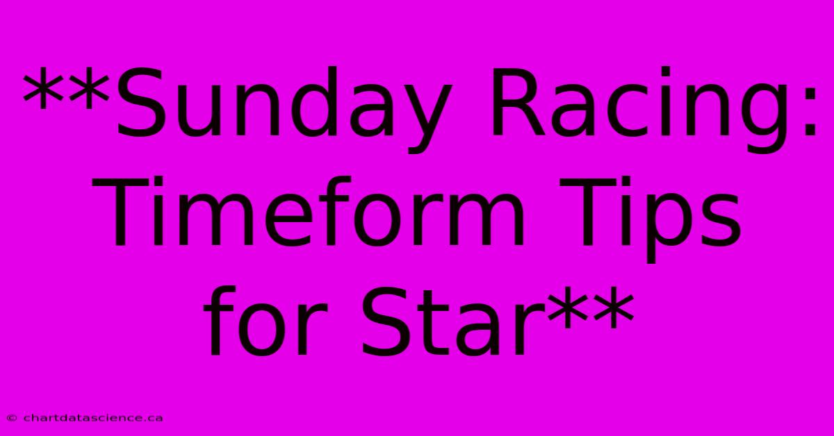 **Sunday Racing: Timeform Tips For Star**